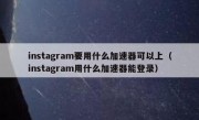 instagram要用什么加速器可以上（instagram用什么加速器能登录）
