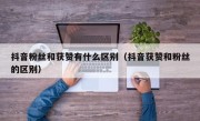 抖音粉丝和获赞有什么区别（抖音获赞和粉丝的区别）