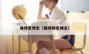 推特某博主（推特知名博主）