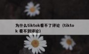 为什么tiktok看不了评论（tiktok 看不到评论）