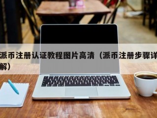 派币注册认证教程图片高清（派币注册步骤详解）