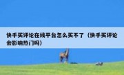 快手买评论在线平台怎么买不了（快手买评论会影响热门吗）