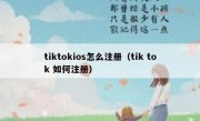 tiktokios怎么注册（tik tok 如何注册）