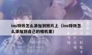 ins特效怎么添加到照片上（ins特效怎么添加到自己的相机里）