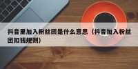 抖音里加入粉丝团是什么意思（抖音加入粉丝团扣钱规则）