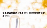 快手买的东西怎么查看评价（快手买东西如何看评价）