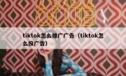tiktok怎么推广广告（tiktok怎么投广告）