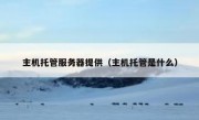 主机托管服务器提供（主机托管是什么）
