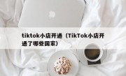 tiktok小店开通（TikTok小店开通了哪些国家）