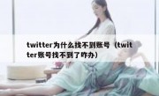 twitter为什么找不到账号（twitter账号找不到了咋办）