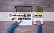 Instagram能用吗（instagram只能用外网吗）