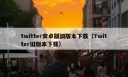 twitter安卓版旧版本下载（Twitter旧版本下载）