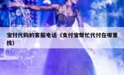 宝付代购的客服电话（支付宝帮忙代付在哪里找）