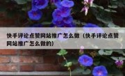 快手评论点赞网站推广怎么做（快手评论点赞网站推广怎么做的）