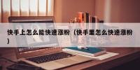 快手上怎么能快速涨粉（快手里怎么快速涨粉）