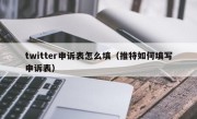 twitter申诉表怎么填（推特如何填写申诉表）