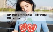 国内登录twitter手机端（手机登录网页版twitter）