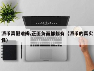 派币真假难辨,正面负面都都有（派币的真实性）