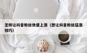 怎样让抖音粉丝快速上涨（想让抖音粉丝猛涨技巧）