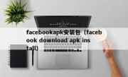 facebookapk安装包（facebook download apk install）