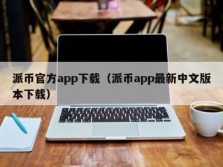 派币官方app下载（派币app最新中文版本下载）
