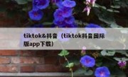 tiktok&抖音（tiktok抖音国际版app下载）