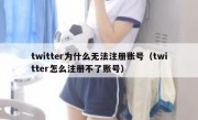 twitter为什么无法注册账号（twitter怎么注册不了账号）