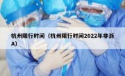 杭州限行时间（杭州限行时间2022年非浙A）