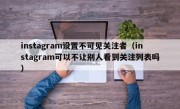 instagram设置不可见关注者（instagram可以不让别人看到关注列表吗）