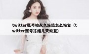 twitter账号被永久冻结怎么恢复（twitter账号冻结几天恢复）