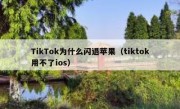 TikTok为什么闪退苹果（tiktok用不了ios）