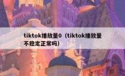 tiktok播放量0（tiktok播放量不稳定正常吗）