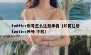 twitter账号怎么注册手机（如何注册twitter账号 手机）