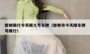 邯郸限行今天限几号车牌（邯郸市今天限车牌号限行）