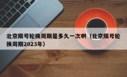 北京限号轮换周期是多久一次啊（北京限号轮换周期2023年）