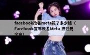 facebook改名meta花了多少钱（Facebook宣布改名Meta 押注元宇宙）