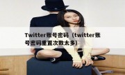 Twitter账号密码（twitter账号密码重置次数太多）