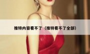 推特内容看不了（推特看不了全部）