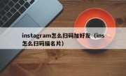 instagram怎么扫码加好友（ins怎么扫码描名片）