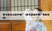 亚马逊怎么站外推广（亚马逊站外推广有前景吗）