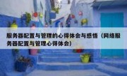 服务器配置与管理的心得体会与感悟（网络服务器配置与管理心得体会）