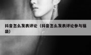 抖音怎么发表评论（抖音怎么发表评论参与福袋）