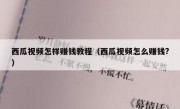 西瓜视频怎样赚钱教程（西瓜视频怎么赚钱?）