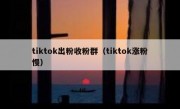 tiktok出粉收粉群（tiktok涨粉慢）