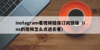 instagram看视频链接订阅链接（ins的视频怎么点进去看）