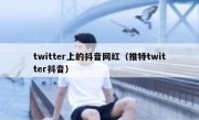 twitter上的抖音网红（推特twitter抖音）