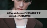 油管youtubeapp评论怎么翻译中文（youtube评论翻译功能）