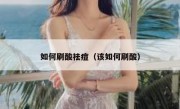 如何刷酸祛痘（该如何刷酸）