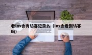 看ins会有访客记录么（ins会看到访客吗）