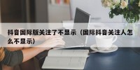 抖音国际版关注了不显示（国际抖音关注人怎么不显示）
